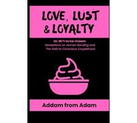 Love, Lust & Loyalty: or; Sh*t vs. Ice Cream: Revelations on Human Bonding & the Path to Conscious Couplehood