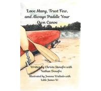 Love Many, Trust Few, and Always Paddle your own Canoe: Based on the adventures of the first bilateral amputee to canoe the entire Mississippi River