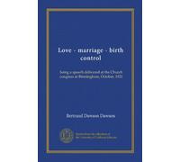 Love - marriage - birth control: being a speech delivered at the Church congress at Birmingham, October, 1921