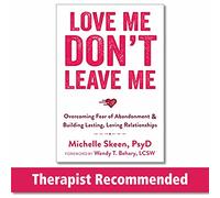 Love Me, Don't Leave Me: Overcoming Fear of Abandonment and Building Lasting, Loving Relationships