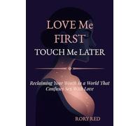 Love Me First. Touch Me Later.: Reclaiming Your Worth in a World That Confuses Sex With Love