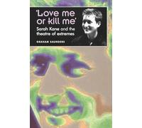 ’Love me or kill me’: Sarah Kane and the theatre of extremes (Theatre: Theory - Practice - Performance)
