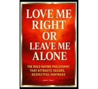 Love Me Right Or Leave Me Alone "The Bold Dating Philosophy That Attracts Secure, Respectful Partners"
