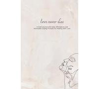 Love never dies: A Grief Journal with Daily Affirmations and Actionable Coping Prompts for Healing After Loss