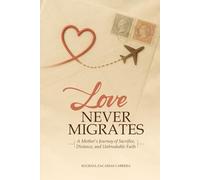 LOVE NEVER MIGRATES: A Mother's Journey of Sacrifice, Distance, and Unbreakable Faith