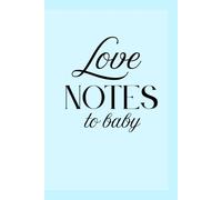 Love Notes To Baby: Gift Journal for Mothers, Fathers, And All Parents And Parents-To-Be To Write Love Notes To Their Baby.