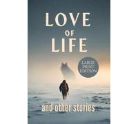 LOVE OF LIFE AND OTHER STORIES: A classic Arctic survival collection about human resilience, harsh wilderness, and the struggle against nature