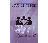 Love of three: How to build a relationship between three people without jealousy, rivalry, or broken hearts