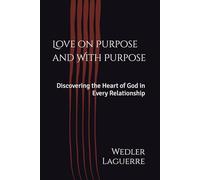 Love on Purpose and With Purpose: Discovering the Heart of God in Every Relationship