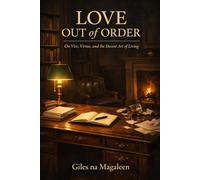 Love Out of Order: On Vice, Virtue, and the Decent Art of Living