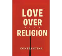 LOVE OVER RELIGION: Breaking Free from Fear and Returning to Love