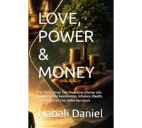 LOVE, POWER & MONEY: The Three Forces That Shape Every Human Life: Understanding Relationships, Influence, Wealth, and the Choices That Define Our Future