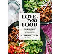 Love Real Food: More Than 100 Feel-Good Vegetarian Favorites to Delight the Senses and Nourish the Body: A Cookbook