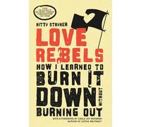 Love Rebels: How I Learned to Burn It Down Without Burning Out