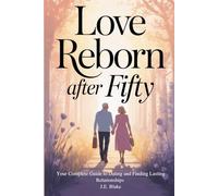 Love Reborn After Fifty: Your Complete Guide to Dating and Finding Lasting Relationships