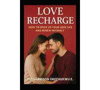 Love Recharge: How To Spice Up Your Love Life and Renew Intimacy