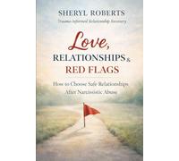 Love Relationships & Red Flags: How to Choose Safe Relationships After Narcissistic Abuse (The Relationship Pattern Series)