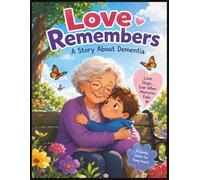 LOVE REMEMBERS: A Gentle Children's Story About Dementia, Love, Patience, and the Memories That Live Forever