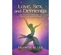 Love, Sex, and Dementia: An Artist’s Memoir of Spiritual Awakening