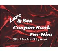 Love & Sex Coupon Book For Him: With A Few Extra Spicy Ones. 50 Naughty and Romantic Tickets. Great for Husband, Boyfriend or That Special Friend. Valentines, Christmas, Birthday or Anniversary Gift