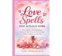 Love Spells That Actually Work: Proven Spells to Heal Heartbreak, Attract the Right Person, and Feel Loved Again-Without Confusion or False Hope