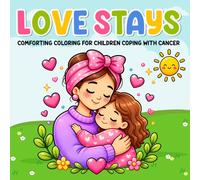 Love Stays: A Comforting Coloring Book for Children Coping with Cancer: 40 Simple Pages About Love, Hope, Feelings, and Family Support (Coloring for Cures™ Cancer Support Series)