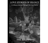 Love Stories of France: Living Together A French Cookbook with Five Romantic Stories, Authentic Recipes, and Beautiful Food Photography