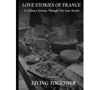 Love Stories of France: Living Together A French Cookbook with Five Romantic Stories, Authentic Recipes, and Beautiful Food Photography