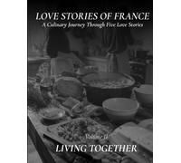 Love Stories of France: Living Together A French Cookbook with Five Romantic Stories, Authentic Recipes, and Beautiful Food Photography