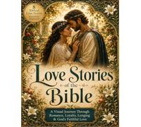 Love Stories of the Bible: A Visual Journey Through Romance, Marriage, Loyalty, Longing & God’s Faithful Love