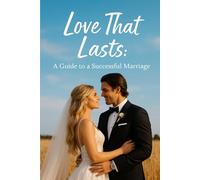 Love That Lasts: A Guide to a Successful Marriage: Simple Lessons for Building a Strong, Loving Relationship
