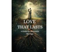 Love That Lasts: A Guide to a Successful Marriage: Simple Lessons for Building a Strong, Loving Relationship