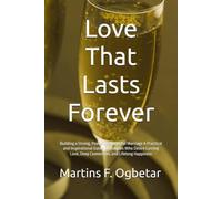 Love That Lasts Forever: Building a Strong, Peaceful, and Joyful Marriage A Practical and Inspirational Guide for Couples Who Desire Lasting Love, Deep Connection, and Lifelong Happiness