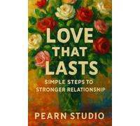 Love That Lasts: Simple Steps to Stronger Relationship