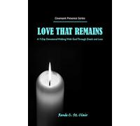 LOVE THAT REMAINS: A 7-Day Devotional Walking With God Through Death and Loss (Covenant Presence Devotional Series)