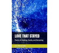 LOVE THAT STAYED: Poems of Healing, Family, and Becoming