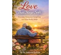 Love That Stays Soft: Everyday Dementia Caregiving and What Really Helps