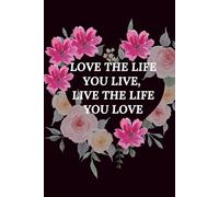 Love The Life You Live, Live The Life You Love: Motivational Notebook For Positive Affirmations With Flower Accents