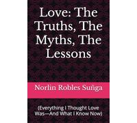 Love: The Truths, The Myths, The Lessons: (Everything I Thought Love Was-And What I Know Now)