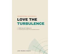 LOVE THE TURBULENCE: FROM VALUE TO WEALTH The Anatomy and Principles of the Unbreakable Enterprise (The Full Potential Series - Performance Made Repeatable)