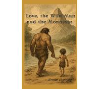 Love, the Wild Man and the Mountain: The story of a life shifting, of a heart opening.