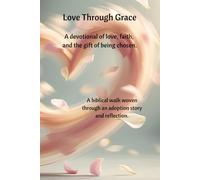 Love Through Grace: A devotional of love, faith, and the gift of being chosen.