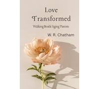 LOVE TRANSFORMED:: Walking Beside Aging Parents (Walking Through the Later Years)