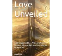 Love Unveiled: A Strategic Audit of Ancient Wisdom, Modern Mentorship, and the Science of the Soul (The Source Code Trilogy)