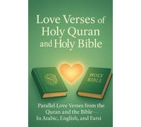 Love Verses from the Holy Quran and the Holy Bible: Parallel Love Verses from the Quran and the Bible - In Arabic, English, and Farsi