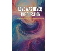 Love Was Never the Question: Healing the Pain You Were Taught to Call Normal