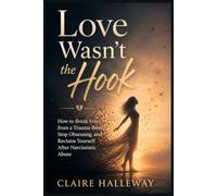 Love Wasn't the Hook: How to Break Free from a Trauma Bond, Stop Obsessing, and Reclaim Yourself After Narcissistic Abuse