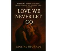 Love We Never Let Go: A Heartfelt Journey of Passion, Second Chances, and Unforgettable Romance
