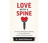 LOVE WITH A SPINE: A Practical Philosophy for Meaning in an Age of Distraction, Loneliness, and No Guaran