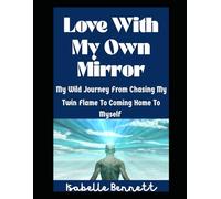 Love With My Own Mirror: My Wild Journey From Chasing My Twin Flame To Coming Home To Myself (The Twin Flame Journey)